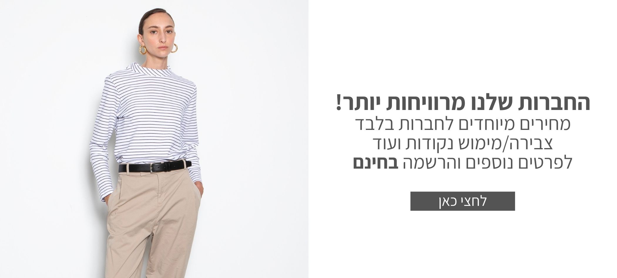 הלקוחות שלנו מרוויחות יותר, מועדון לקוחות ללא עלות. לפרטים נוספים לחצי כאן.